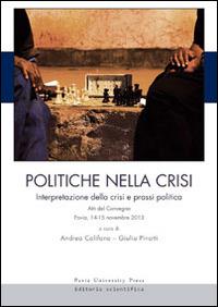 Politiche nella crisi. Interpretazione della crisi e prassi politica. Atti del Convegno (Pavia, 14-15 novembre 2013)  - Libro Pavia University Press 2014 | Libraccio.it