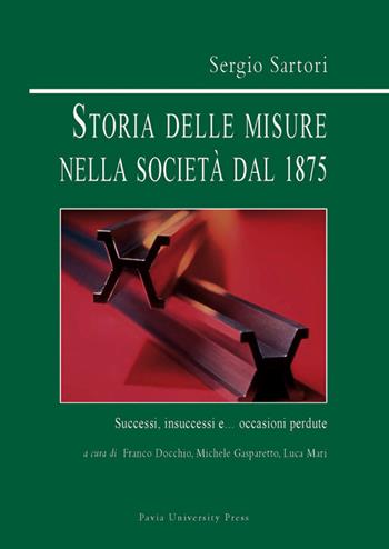 Storia delle misure nella società dal 1875. Successi, insuccessi e... occasioni perdute - Sergio Sartori - Libro Pavia University Press 2014 | Libraccio.it