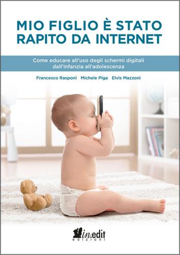 Mio figlio è stato rapito da internet. Come educare all'uso degli schermi digitali dall'infanzia all'adolescenza - Francesco Rasponi, Michele Piga, Elvis Mazzoni - Libro in.edit 2018 | Libraccio.it