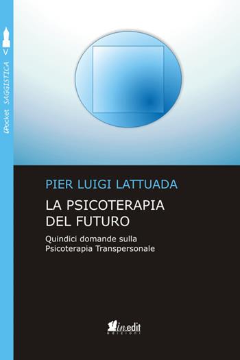 La psicoterapia del futuro. Quindici domande sulla psicoterapia transpersonale - Pier Luigi Lattuada - Libro in.edit 2018, iPocket | Libraccio.it