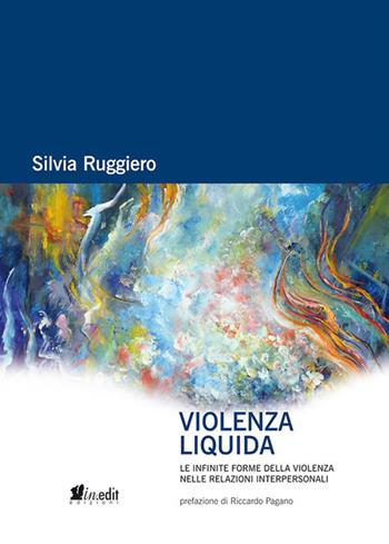 Violenza liquida. Le infinite forme della violenza nelle relazioni interpersonali - Silvia Ruggiero - Libro in.edit 2019 | Libraccio.it