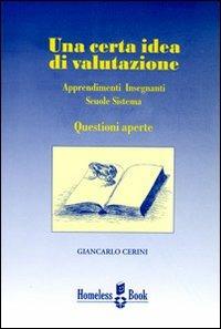Una certa idea di valutazione. Apprendimenti, insegnanti, scuole, sistema: questioni aperte - Giancarlo Cerini - Libro Homeless Book 2012, Best practices | Libraccio.it