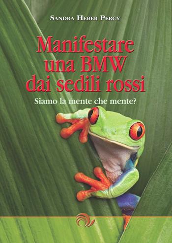 Manifestare una BMW dai sedili rossi. Siamo la mente che mente? - Sandra Heber Percy - Libro GEI 2014, Advaita vedanta | Libraccio.it