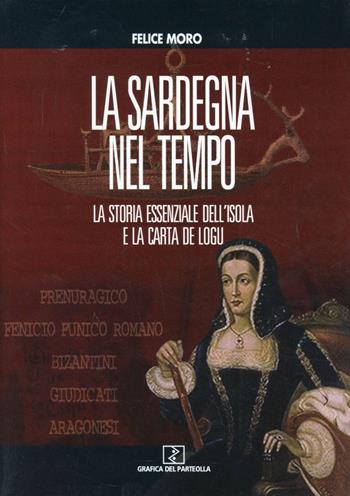 La Sardegna nel tempo. La storia essenziale dell'isola e la Carta de Logu - Felice Moro - Libro Grafica del Parteolla 2010 | Libraccio.it