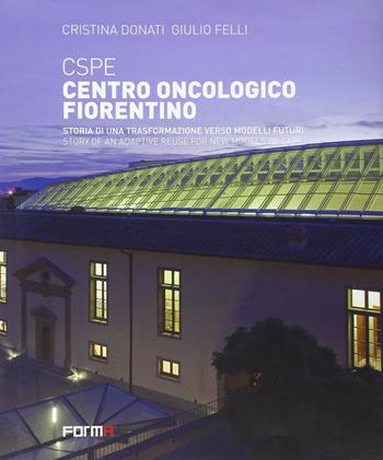 CSPE. Centro oncologico fiorentino. Storia di una trasformazione verso modelli futuri. Ediz. italiana e inglese - Cristina Donati, Giulio Felli - Libro Forma Edizioni 2011 | Libraccio.it