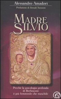 Madre Silvio. Perché la psicologia profonda di Berlusconi è più femminile che maschile - Alessandro Amadori - Libro Mind Edizioni 2011, Saggi Mind | Libraccio.it