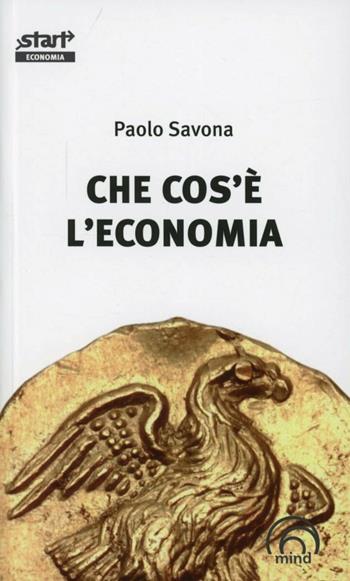 Che cos'è l'economia - Paolo Savona - Libro Mind Edizioni 2012, Start. L'essenziale in cento pag. Econom. | Libraccio.it