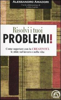 Risolvi i tuoi problemi! Come superare con la creatività le sfide del la vita - Alessandro Amadori, Letizia Leprini - Libro Mind Edizioni 2010 | Libraccio.it