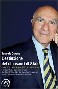 L' estinzione dei dinosauri di Stato. Partiti, aziende pubbliche, sindacati - Eugenio Caruso - Libro Mind Edizioni 2012 | Libraccio.it