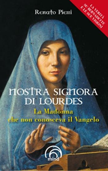 Nostra Signora di Lourdes. La Madonna che non conosceva il Vangelo - Renato Pierri - Libro Mind Edizioni 2012, Saggi Mind | Libraccio.it