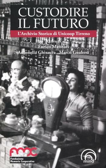 Custodire il futuro. L'archivio storico di Unicoop Tirreno  - Libro Mind Edizioni 2012, Memorie cooperative | Libraccio.it