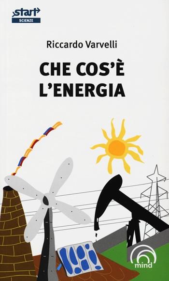 Che cos'è l'energia - Riccardo Varvelli - Libro Mind Edizioni 2013, Start. L'essenziale in cento pag. Scienze | Libraccio.it