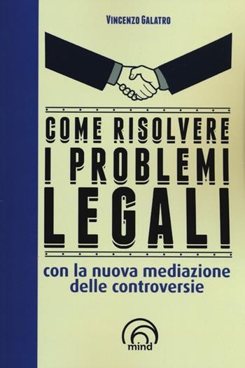 Come risolvere i problemi legali con la nuova mediazione delle controversie - Vincenzo Galatro - Libro Mind Edizioni 2013, Manuali Mind | Libraccio.it