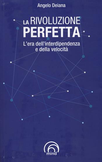 La rivoluzione perfetta. L'era dell'interdipendenza e della velocità - Angelo Deiana - Libro Mind Edizioni 2014, Saggi Mind | Libraccio.it