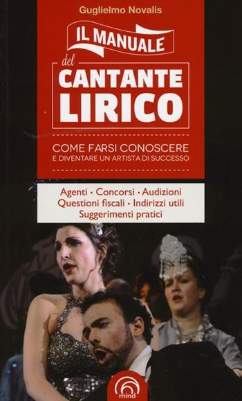 Il manuale del cantante lirico. Come farsi conoscere e diventare un artista di successo - Guglielmo Novalis - Libro Mind Edizioni 2013, Manuali Mind | Libraccio.it