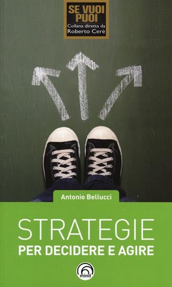 Strategie per decidere e agire - Antonio Bellucci - Libro Mind Edizioni 2013, Se vuoi puoi | Libraccio.it