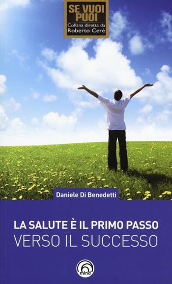 La salute è il primo passo verso il successo. Strategie per ritrovare e mantenere il benessere fisico e mentale - Daniele Di Benedetti - Libro Mind Edizioni 2013, Se vuoi puoi | Libraccio.it