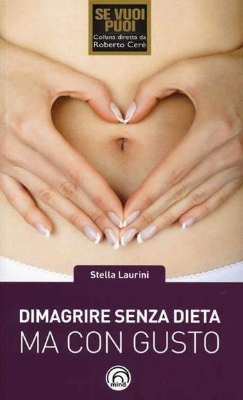Dimagrire senza dieta ma con gusto. Dimagrire con Gusto® - Stella Laurini - Libro Mind Edizioni 2013, Se vuoi puoi | Libraccio.it