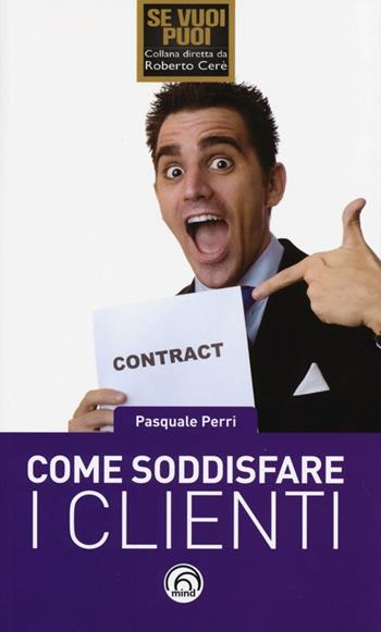 Come soddisfare i clienti - Pasquale Perri - Libro Mind Edizioni 2013, Se vuoi puoi | Libraccio.it