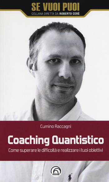 Coaching quantistico. Come superare le difficoltà e realizzare i tuoi obiettivi - Cumino Raccagni - Libro Mind Edizioni 2017, Se vuoi puoi | Libraccio.it