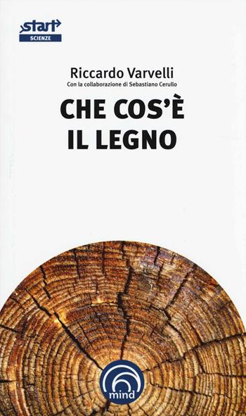 Che cos'è il legno - Riccardo Varvelli - Libro Mind Edizioni 2014, Start. L'essenziale in cento pag. Scienze | Libraccio.it