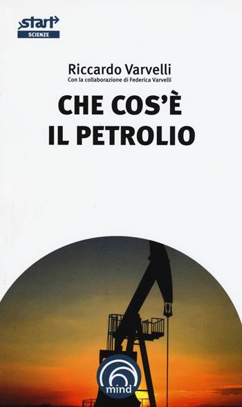 Che cos'è il petrolio - Riccardo Varvelli, Federica Varvelli - Libro Mind Edizioni 2015, Start. L'essenziale in cento pag. Scienze | Libraccio.it