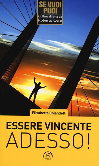 Essere vincente adesso! - Elisabetta Chiandetti - Libro Mind Edizioni 2014, Se vuoi puoi | Libraccio.it