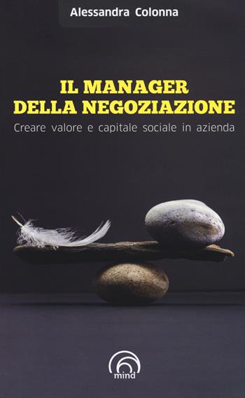 Il manager della negoziazione. Creare valore e capitale sociale in azienda - Alessandra Colonna - Libro Mind Edizioni 2014, Saggi Mind | Libraccio.it