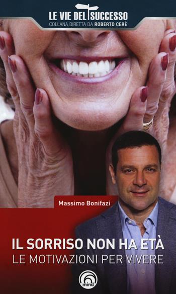 Il sorriso non ha età. Le motivazioni per vivere - Massimo Bonifazi - Libro Mind Edizioni 2018, Le vie del successo | Libraccio.it
