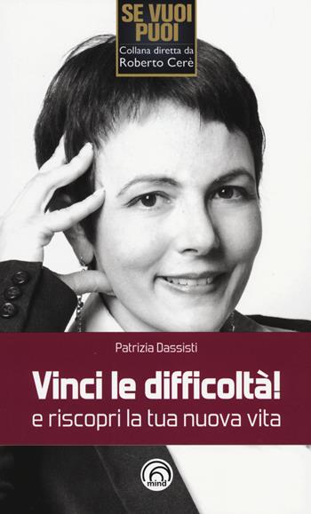 Vinci le difficoltà! e riscopri la tua nuova vita - Patrizia Dassisti - Libro Mind Edizioni 2014, Se vuoi puoi | Libraccio.it