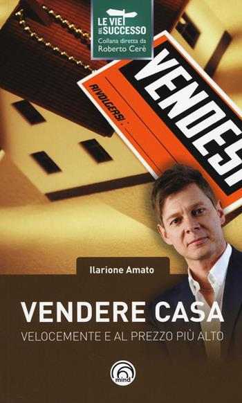 Vendere casa velocemente e al prezzo più alto - Ilarione Amato - Libro Mind Edizioni 2014, Le vie del successo | Libraccio.it