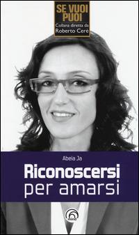 Riconoscersi per amarsi - Abeia Ja - Libro Mind Edizioni 2014, Le vie del successo | Libraccio.it