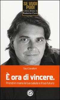 È ora di vincere. Prendi in mano la tua salute e il tuo futuro - Saul Zavalloni - Libro Mind Edizioni 2014, Se vuoi puoi | Libraccio.it