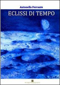 Eclissi di tempo - Antonella Ferrante - Libro Ass. Terre Sommerse 2010, Poesia | Libraccio.it