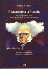 A cavacecio a la filosofia. Poesie in dialetto romano ispirate dagli aforismi di Arthur Schopenhauer - Stefano D'Albano - Libro Ass. Terre Sommerse 2011 | Libraccio.it
