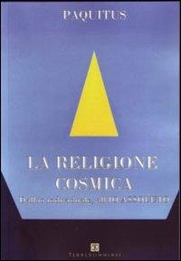 La religione cosmica. Dall'io individuale, all'io assoluto - Paquitus - Libro Ass. Terre Sommerse 2012, Dall'Oriente all'Occidente | Libraccio.it