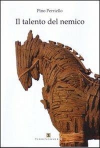 Il talento del nemico - Pino Perriello - Libro Ass. Terre Sommerse 2012, Dall'Oriente all'Occidente | Libraccio.it