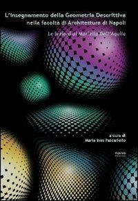 L'insegnamento della geometria descrittiva nella Facoltà di architettura di Napoli. Le lezioni di Mariella dell'Aquila - Maria Ines Pascariello - Libro Nane Edizioni 2014 | Libraccio.it