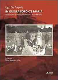 In quella foto c'è Maria. Una storia di virtù, crudeltà e pentimento - Ugo De Angelis - Libro Nane Edizioni 2014 | Libraccio.it