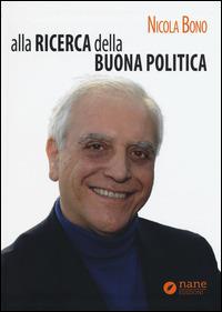 Alla ricerca della buona politica - Nicola Bono - Libro Nane Edizioni 2015 | Libraccio.it