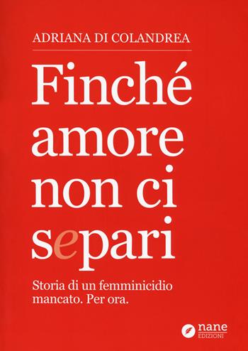 Finché amore non ci separi. Storia di un femminicidio mancato. Per ora - Adriana Colandrea - Libro Nane Edizioni 2018 | Libraccio.it