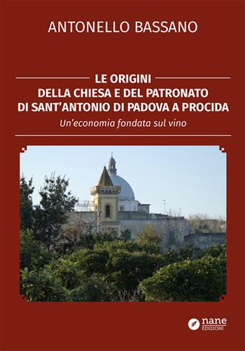 Le origini della chiesa e del patronato di Sant'Antonio di Padova a Procida. Un'economia fondata sul vino - Antonello Bassano - Libro Nane Edizioni 2016 | Libraccio.it