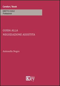 Guida alla negoziazione assistita - Antonello Negro - Libro Key Editore 2015 | Libraccio.it