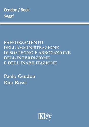 Rafforzamento dell'amministrazione di sostegno e abrogazione dell'interdizione e dell'inabilitazione - Paolo Cendon, Rita Rossi - Libro Key Editore 2014, Saggi | Libraccio.it