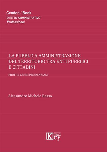 La pubblica amministrazione del territorio tra enti pubblici e cittadini - Alessandro M. Basso - Libro Key Editore 2014 | Libraccio.it