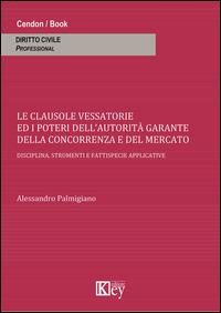 Clausole vessatorie e i poteri dell'autorità garante della concorrenza e del mercato. Disciplina, strumenti e fattispecie applicative - Alessandro Palmigiano - Libro Key Editore 2014 | Libraccio.it