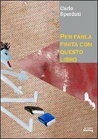Per farla finita con questo libro - Carlo Sperduti - Libro Edizioni Montag 2010, Le Fenici | Libraccio.it