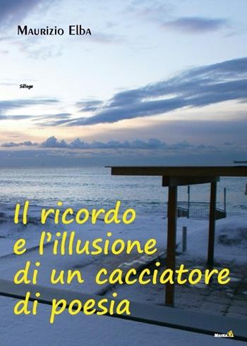 Il ricordo e l'illusione di un cacciatore di poesia - Maurizio Elba - Libro Montag 2013, Solaris | Libraccio.it