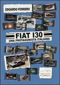 Fiat 130. Una protagonista italiana - Edoardo Ferrero - Libro Il Cammello (Torino) 2015 | Libraccio.it