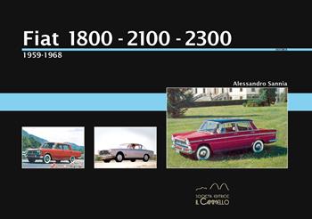 Fiat 1800-2100-2300 (1959-1968). Ediz. a colori. Vol. 1 - Alessandro Sannia - Libro Il Cammello (Torino) 2021, Historica | Libraccio.it